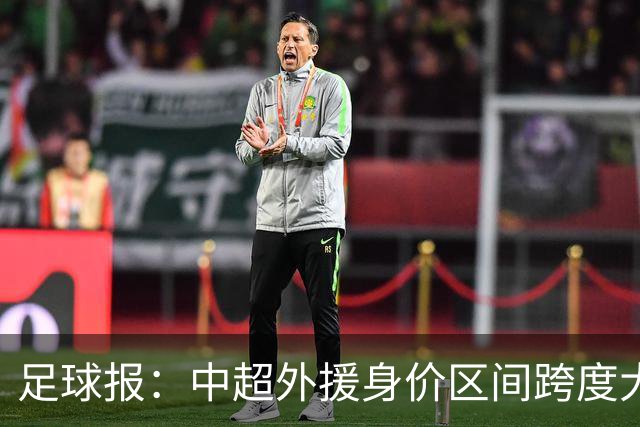 足球报：中超外援身价区间跨度大，对比日韩有量级上的绝对优势